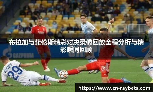 布拉加与菲伦斯精彩对决录像回放全程分析与精彩瞬间回顾